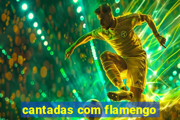 cantadas com flamengo